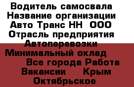 Водитель самосвала › Название организации ­ Авто-Транс НН, ООО › Отрасль предприятия ­ Автоперевозки › Минимальный оклад ­ 70 000 - Все города Работа » Вакансии   . Крым,Октябрьское